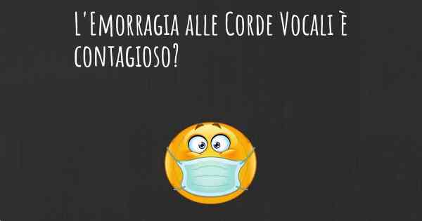 L'Emorragia alle Corde Vocali è contagioso?