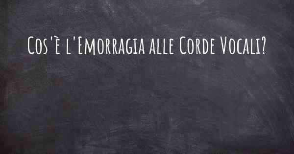 Cos'è l'Emorragia alle Corde Vocali?