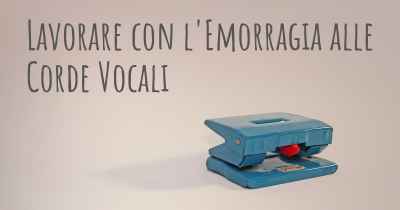 Lavorare con l'Emorragia alle Corde Vocali