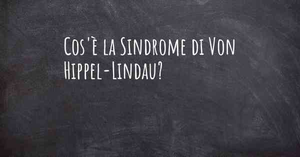Cos'è la Sindrome di Von Hippel-Lindau?