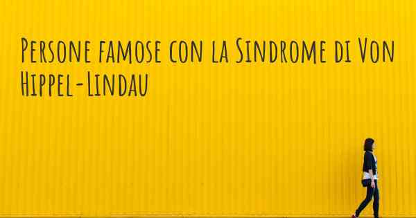 Persone famose con la Sindrome di Von Hippel-Lindau