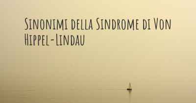 Sinonimi della Sindrome di Von Hippel-Lindau