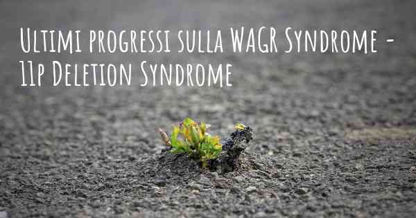 Ultimi progressi sulla WAGR Syndrome - 11p Deletion Syndrome