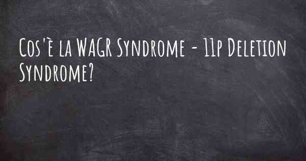 Cos'è la WAGR Syndrome - 11p Deletion Syndrome?