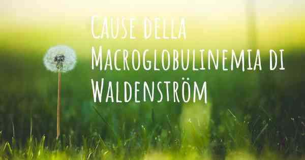 Cause della Macroglobulinemia di Waldenström