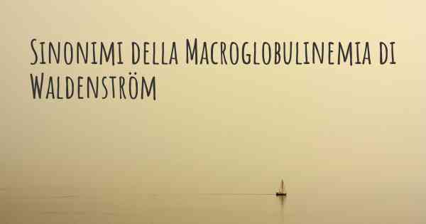 Sinonimi della Macroglobulinemia di Waldenström