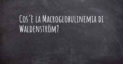 Cos'è la Macroglobulinemia di Waldenström?