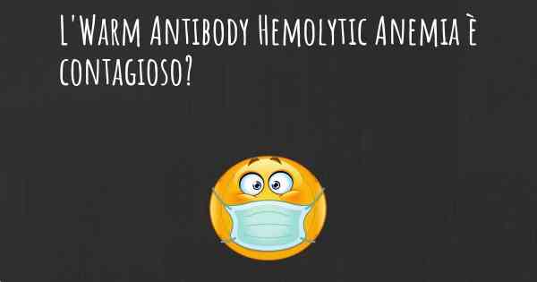 L'Warm Antibody Hemolytic Anemia è contagioso?