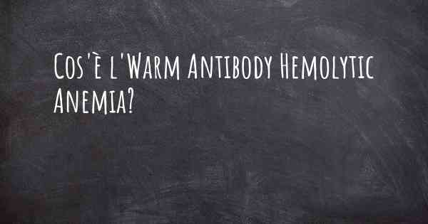 Cos'è l'Warm Antibody Hemolytic Anemia?