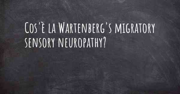 Cos'è la Wartenberg's migratory sensory neuropathy?