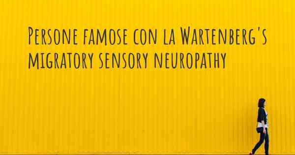 Persone famose con la Wartenberg's migratory sensory neuropathy