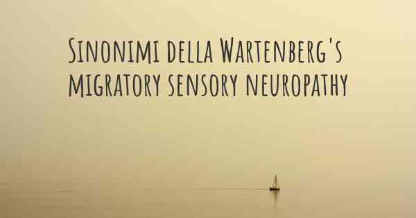 Sinonimi della Wartenberg's migratory sensory neuropathy