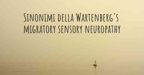 Sinonimi della Wartenberg's migratory sensory neuropathy