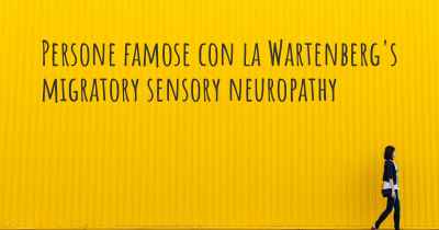 Persone famose con la Wartenberg's migratory sensory neuropathy