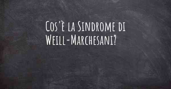 Cos'è la Sindrome di Weill-Marchesani?