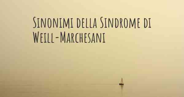 Sinonimi della Sindrome di Weill-Marchesani