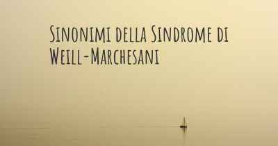 Sinonimi della Sindrome di Weill-Marchesani