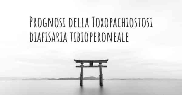 Prognosi della Toxopachiostosi diafisaria tibioperoneale