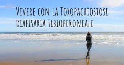 Vivere con la Toxopachiostosi diafisaria tibioperoneale