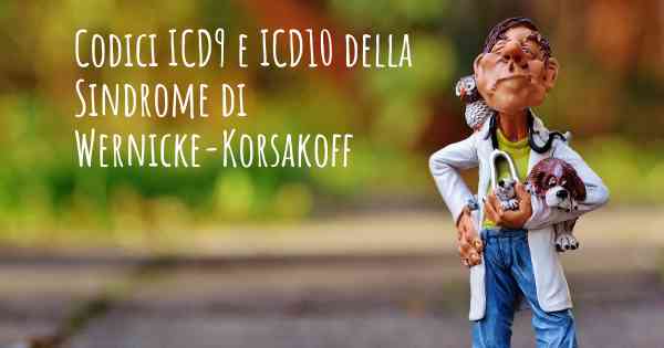 Codici ICD9 e ICD10 della Sindrome di Wernicke-Korsakoff