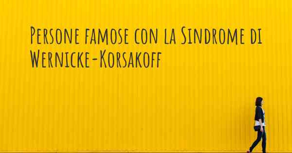 Persone famose con la Sindrome di Wernicke-Korsakoff