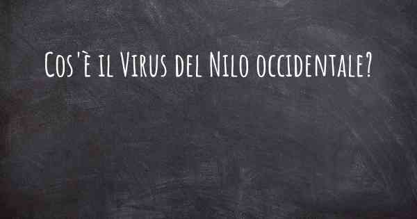 Cos'è il Virus del Nilo occidentale?