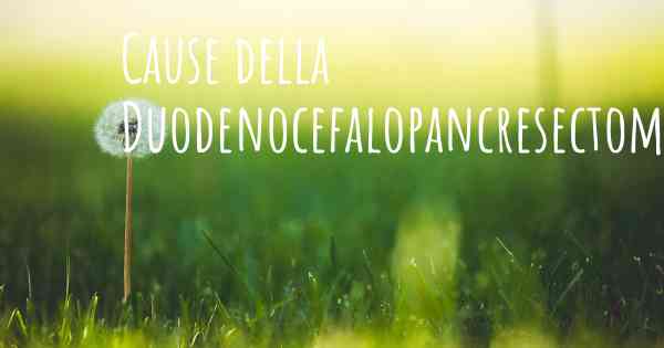 Cause della Duodenocefalopancresectomia