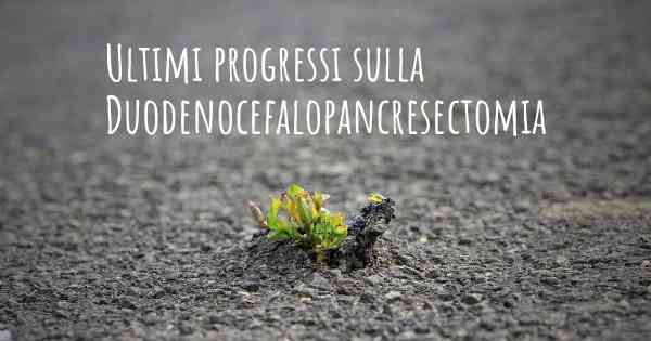 Ultimi progressi sulla Duodenocefalopancresectomia