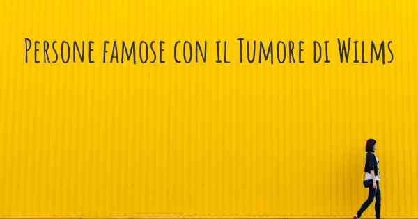 Persone famose con il Tumore di Wilms