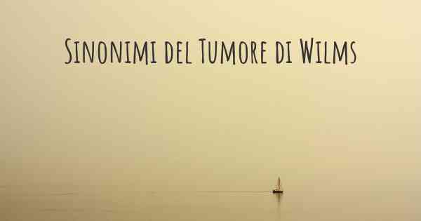 Sinonimi del Tumore di Wilms