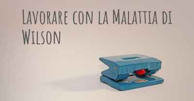 Lavorare con la Malattia di Wilson