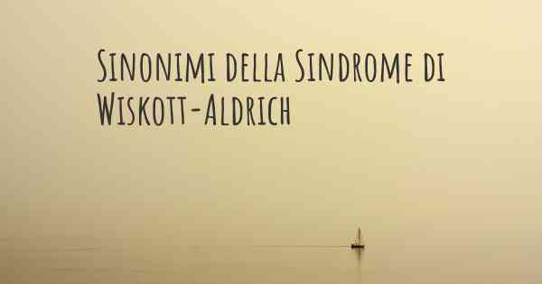 Sinonimi della Sindrome di Wiskott-Aldrich