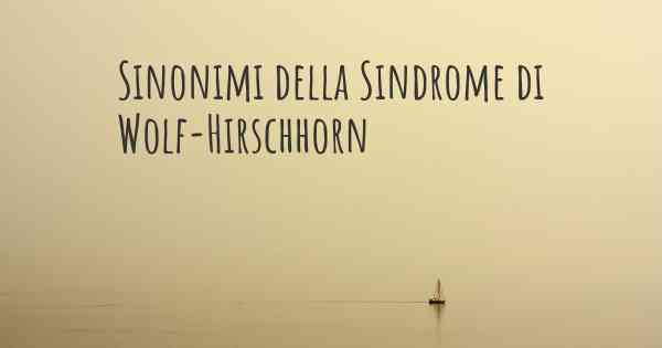 Sinonimi della Sindrome di Wolf-Hirschhorn