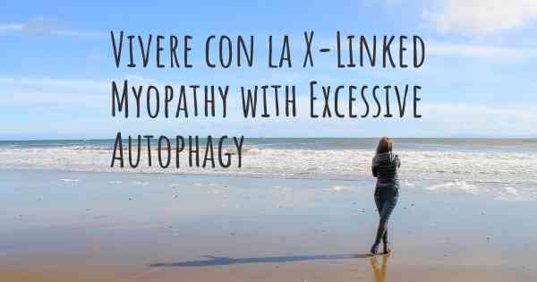 Vivere con la X-Linked Myopathy with Excessive Autophagy