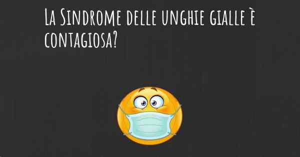 La Sindrome delle unghie gialle è contagiosa?