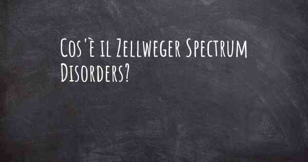 Cos'è il Zellweger Spectrum Disorders?