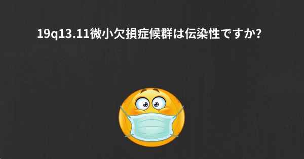 19q13.11微小欠損症候群は伝染性ですか？