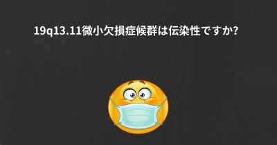 19q13.11微小欠損症候群は伝染性ですか？