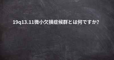 19q13.11微小欠損症候群とは何ですか？