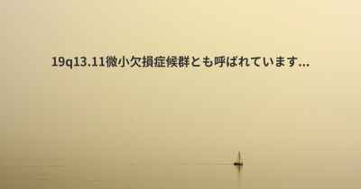 19q13.11微小欠損症候群とも呼ばれています...