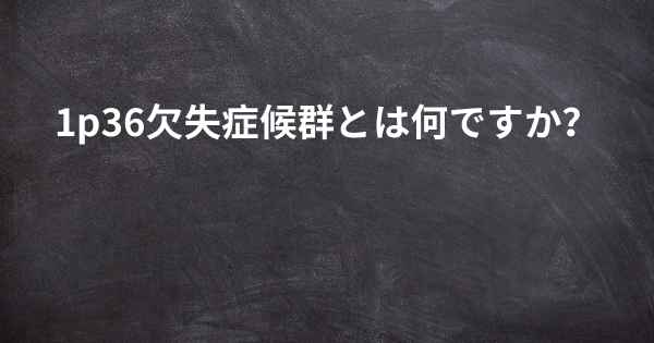 1p36欠失症候群とは何ですか？