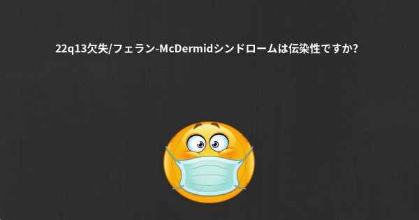 22q13欠失/フェラン-McDermidシンドロームは伝染性ですか？