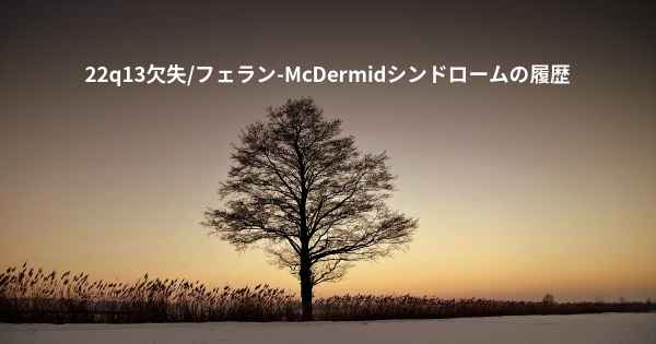 22q13欠失/フェラン-McDermidシンドロームの履歴