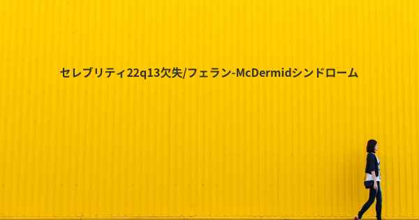 セレブリティ22q13欠失/フェラン-McDermidシンドローム