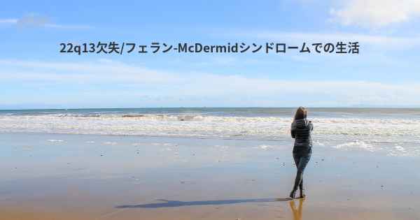 22q13欠失/フェラン-McDermidシンドロームでの生活