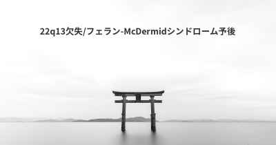 22q13欠失/フェラン-McDermidシンドローム予後