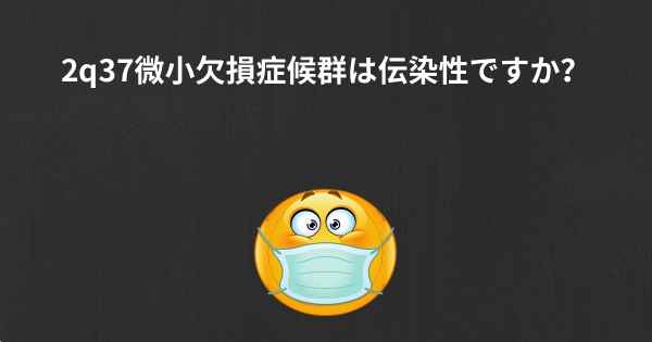 2q37微小欠損症候群は伝染性ですか？
