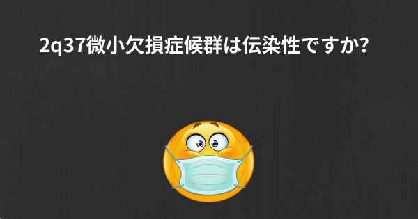 2q37微小欠損症候群は伝染性ですか？