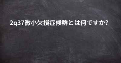 2q37微小欠損症候群とは何ですか？