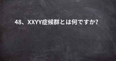 48、XXYY症候群とは何ですか？